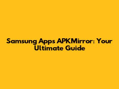 Samsung Apps APKMirror: Your Ultimate Guide