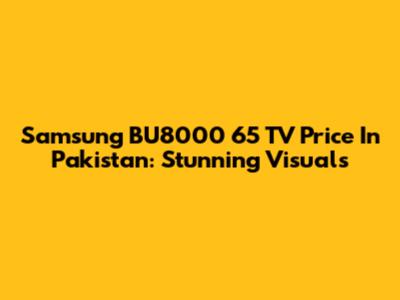 Samsung BU8000 65" TV Price In Pakistan: Stunning Visuals