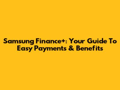 Samsung Finance+: Your Guide To Easy Payments & Benefits