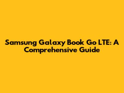Samsung Galaxy Book Go LTE: A Comprehensive Guide