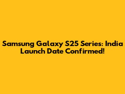 Samsung Galaxy S25 Series: India Launch Date Confirmed!