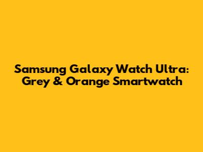 Samsung Galaxy Watch Ultra: Grey & Orange Smartwatch