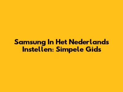Samsung In Het Nederlands Instellen: Simpele Gids