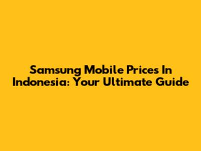 Samsung Mobile Prices In Indonesia: Your Ultimate Guide