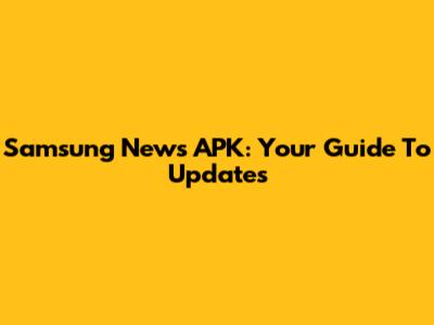 Samsung News APK: Your Guide To Updates