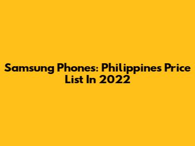 Samsung Phones: Philippines Price List In 2022