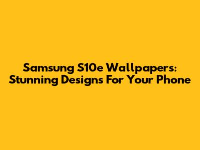 Samsung S10e Wallpapers: Stunning Designs For Your Phone