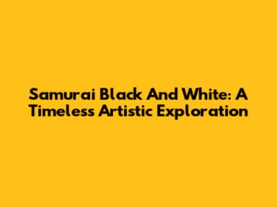 Samurai Black And White: A Timeless Artistic Exploration
