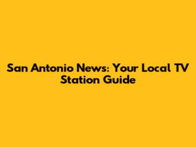 San Antonio News: Your Local TV Station Guide