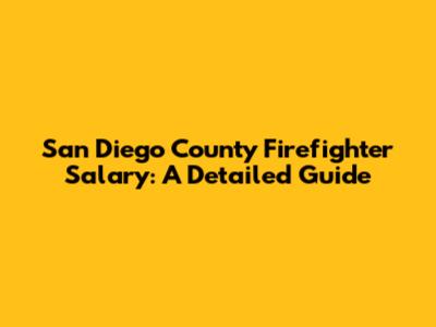 San Diego County Firefighter Salary: A Detailed Guide