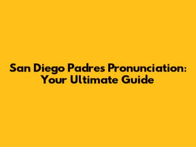 San Diego Padres Pronunciation: Your Ultimate Guide