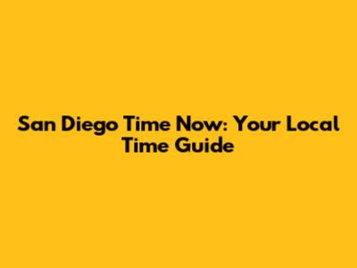 San Diego Time Now: Your Local Time Guide