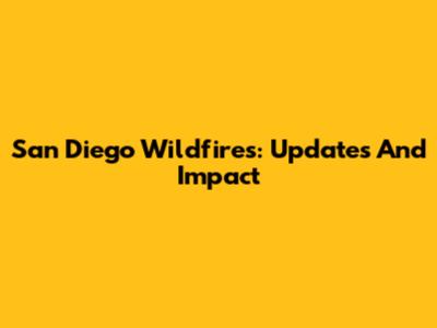 San Diego Wildfires: Updates And Impact