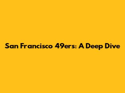 San Francisco 49ers: A Deep Dive