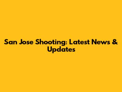 San Jose Shooting: Latest News & Updates