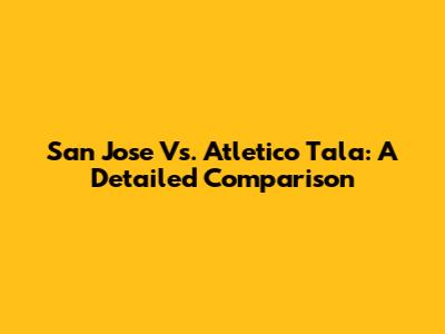 San Jose Vs. Atletico Tala: A Detailed Comparison