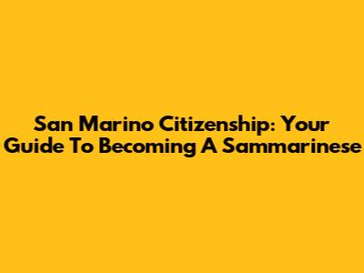 San Marino Citizenship: Your Guide To Becoming A Sammarinese