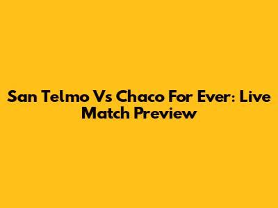 San Telmo Vs Chaco For Ever: Live Match Preview
