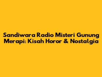 Sandiwara Radio Misteri Gunung Merapi: Kisah Horor & Nostalgia
