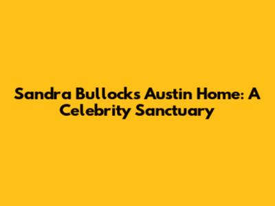 Sandra Bullock's Austin Home: A Celebrity Sanctuary