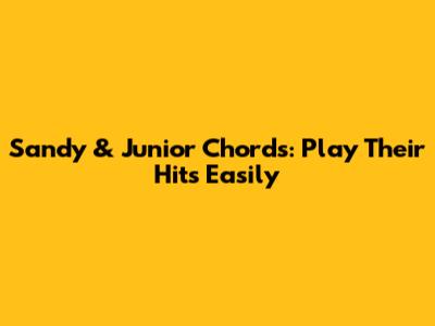 Sandy & Junior Chords: Play Their Hits Easily