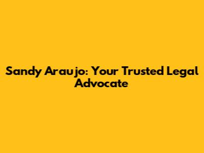 Sandy Araujo: Your Trusted Legal Advocate