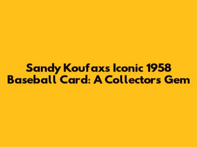 Sandy Koufax's Iconic 1958 Baseball Card: A Collector's Gem