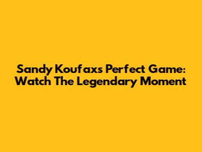 Sandy Koufax's Perfect Game: Watch The Legendary Moment