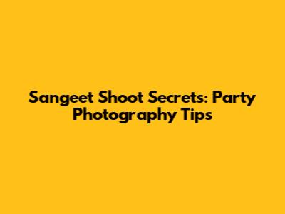 Sangeet Shoot Secrets: Party Photography Tips