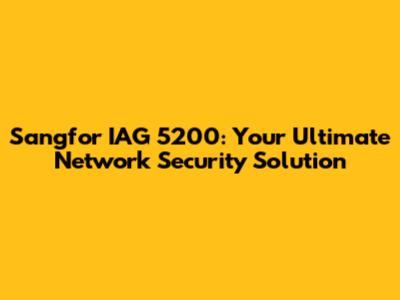 Sangfor IAG 5200: Your Ultimate Network Security Solution