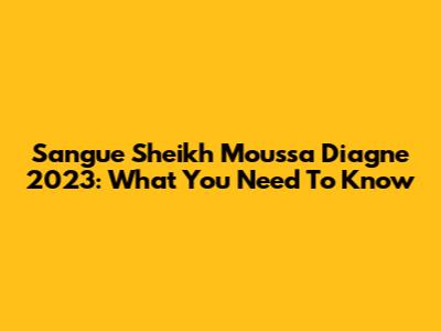 Sangue Sheikh Moussa Diagne 2023: What You Need To Know