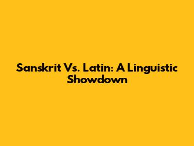 Sanskrit Vs. Latin: A Linguistic Showdown