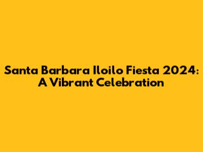 Santa Barbara Iloilo Fiesta 2024: A Vibrant Celebration
