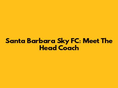 Santa Barbara Sky FC: Meet The Head Coach