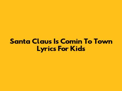 Santa Claus Is Comin' To Town Lyrics For Kids