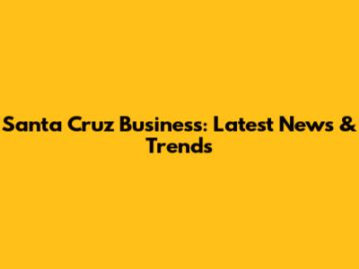 Santa Cruz Business: Latest News & Trends