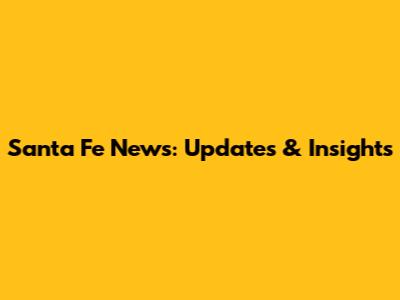 Santa Fe News: Updates & Insights