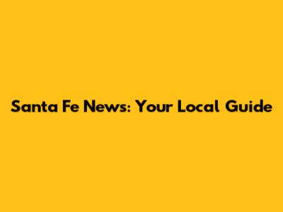 Santa Fe News: Your Local Guide