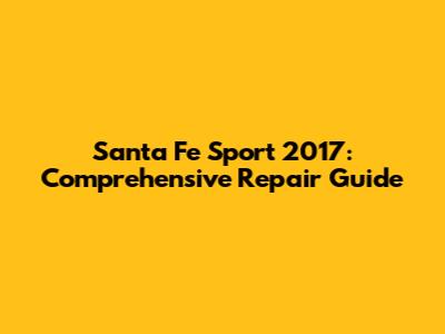 Santa Fe Sport 2017: Comprehensive Repair Guide