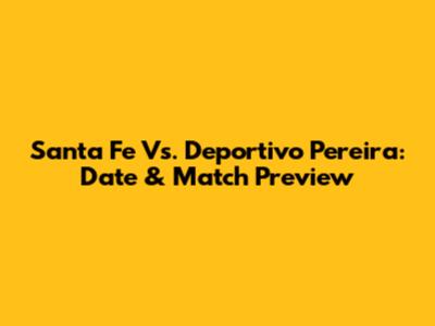 Santa Fe Vs. Deportivo Pereira: Date & Match Preview