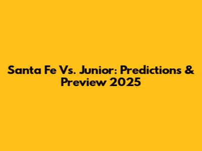 Santa Fe Vs. Junior: Predictions & Preview 2025
