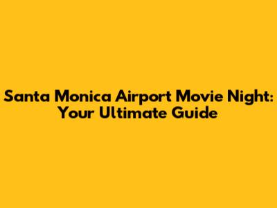 Santa Monica Airport Movie Night: Your Ultimate Guide