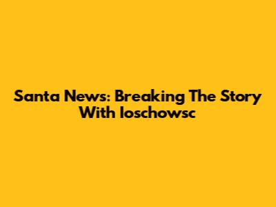 Santa News: Breaking The Story With Ioschowsc