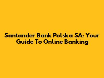 Santander Bank Polska SA: Your Guide To Online Banking