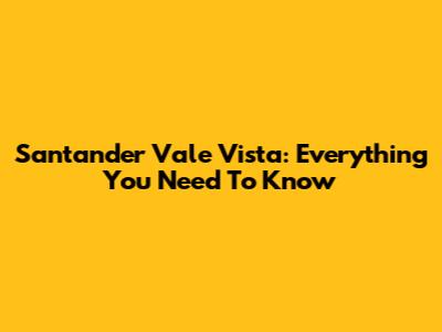Santander Vale Vista: Everything You Need To Know