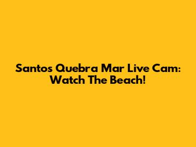 Santos Quebra Mar Live Cam: Watch The Beach!
