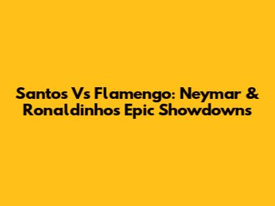 Santos Vs Flamengo: Neymar & Ronaldinho's Epic Showdowns