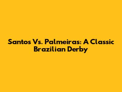 Santos Vs. Palmeiras: A Classic Brazilian Derby