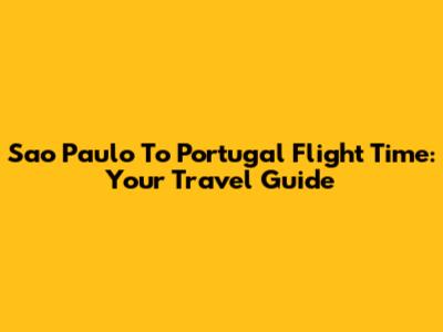 Sao Paulo To Portugal Flight Time: Your Travel Guide