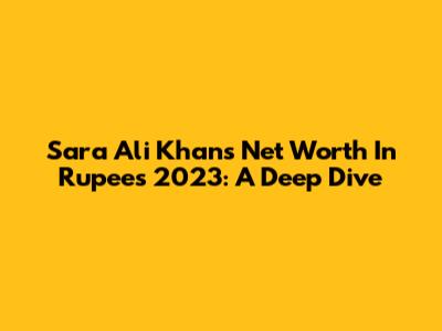 Sara Ali Khan's Net Worth In Rupees 2023: A Deep Dive